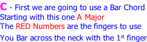 C - First we are going to use a Bar Chord Starting with this one A Major The RED Numbers are the fingers to use You Bar across the neck with the 1st finger